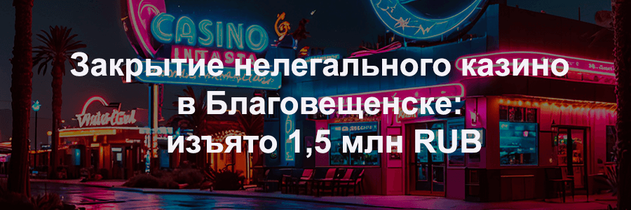 Закрытие нелегального казино в Благовещенске